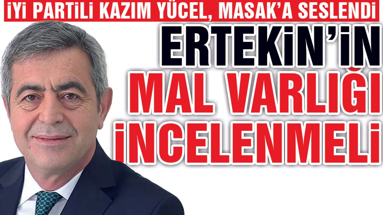 Kazım Yücel; Ertekin'in Mal Varlığı İncelenmeli