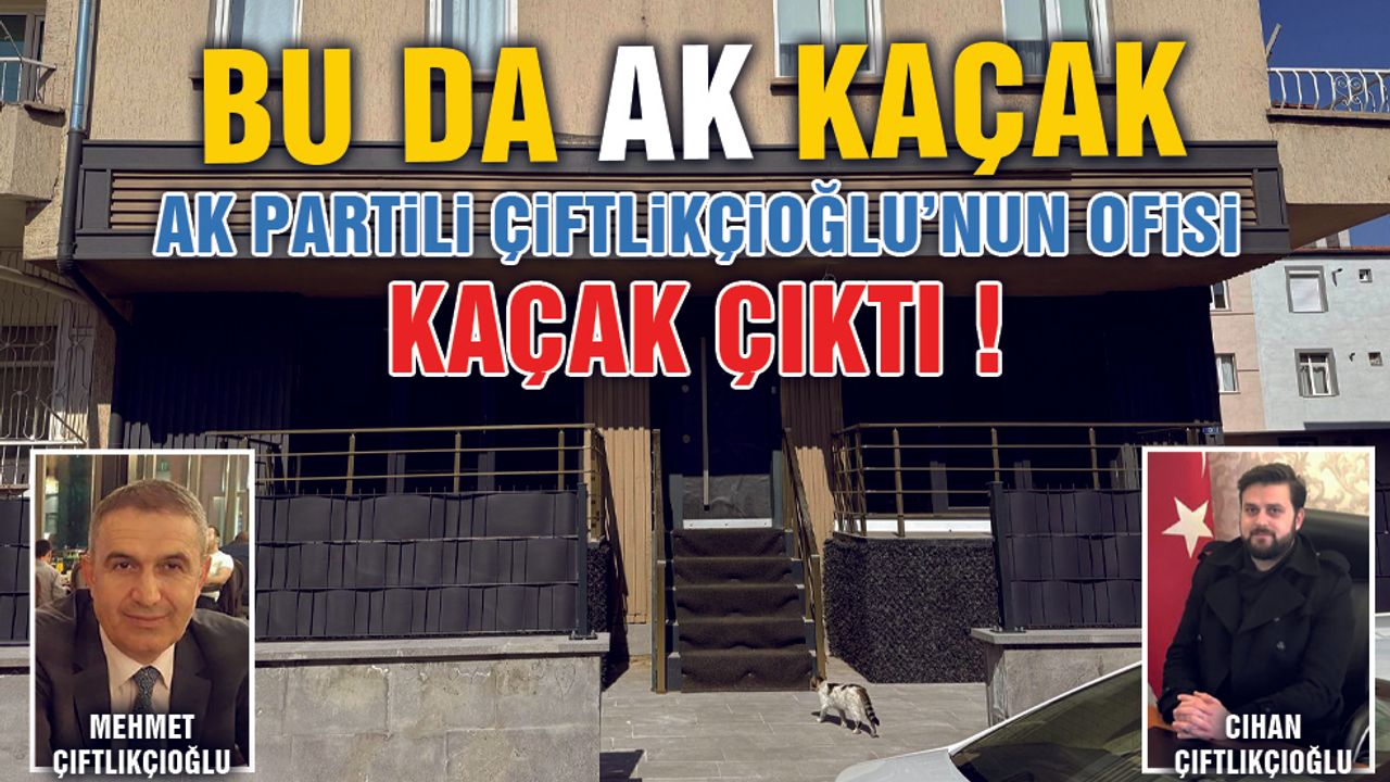 Bu da AK Kaçak ! AK Partili Çiftlikçioğlu Ailesi'nin Ofisi Kaçak Çıktı