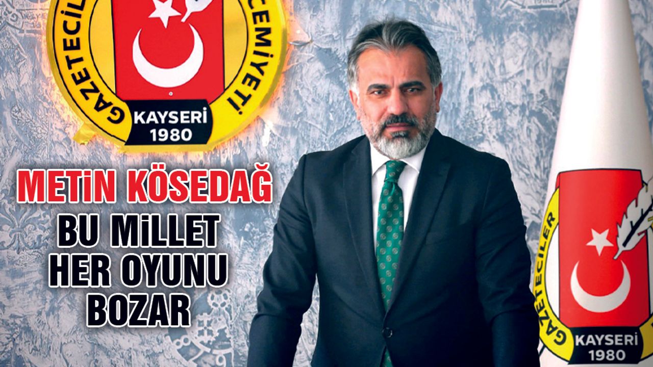 Metin Kösedağ: "Bu Millet Her Oyunu Bozacak Güce Sahiptir"