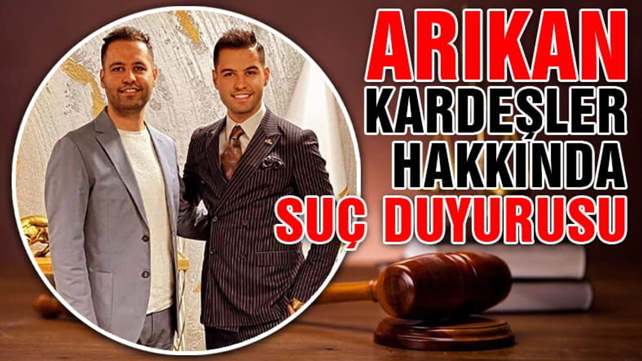 Arıkan Kardeşler Hakkında Suç Duyurusu