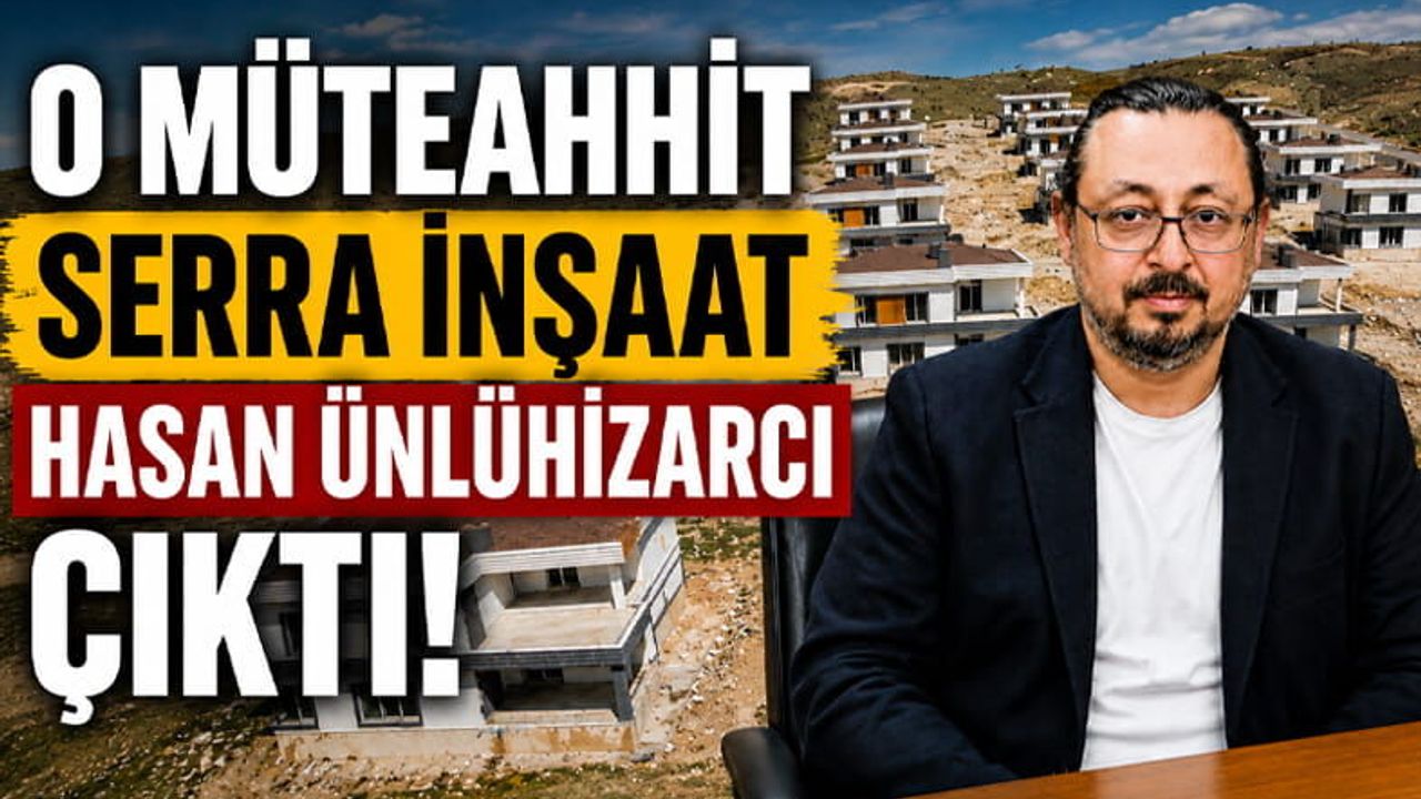 O Müteahhit Serra İnşaat Sahibi Hasan Ünlühızarcı Çıktı