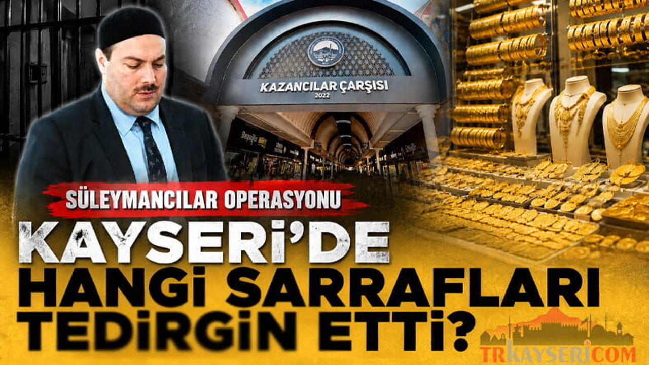 Süleymancılar Operasyonu, Kayseri'de Hangi Sarrafları Tedirgin Etti