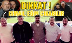 Dikkat ! İsmail Eğin Çıkabilir !