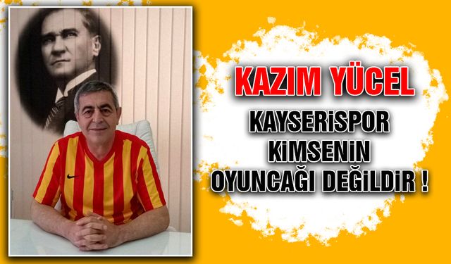 Kazım Yücel: Kayserispor Kimsenin Oyuncağı Değildir