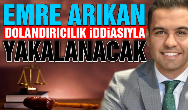 Emre Arıkan'a Dolandırıcılık Suçlamasıyla Yakalama Kararı