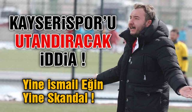 Kayserisporlu Yönetici İsmail Eğin Hakkında Şok İddia!