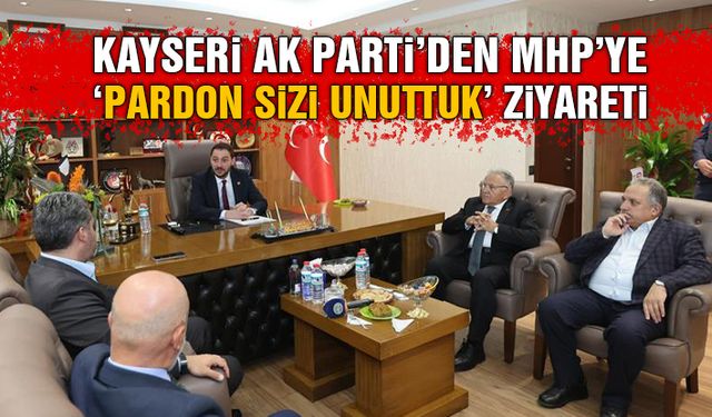 AK Parti Kayseri Heyeti, Davet Etmeyi Unuttuğu MHP'ye Gitti