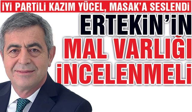 Kazım Yücel; Ertekin'in Mal Varlığı İncelenmeli