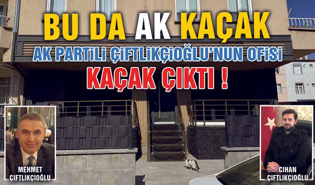 Bu da AK Kaçak ! AK Partili Çiftlikçioğlu Ailesi'nin Ofisi Kaçak Çıktı