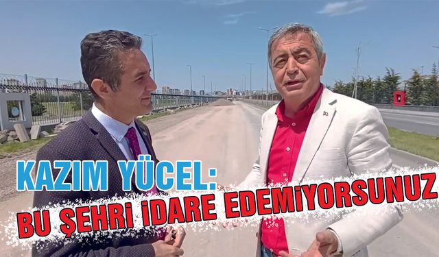 Yücel: Bu Şehri İdare Edemiyorsunuz