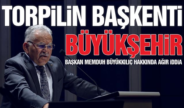 Büyükkılıç'a Ağır Suçlama: Torpilin Başkenti Kayseri Büyükşehir