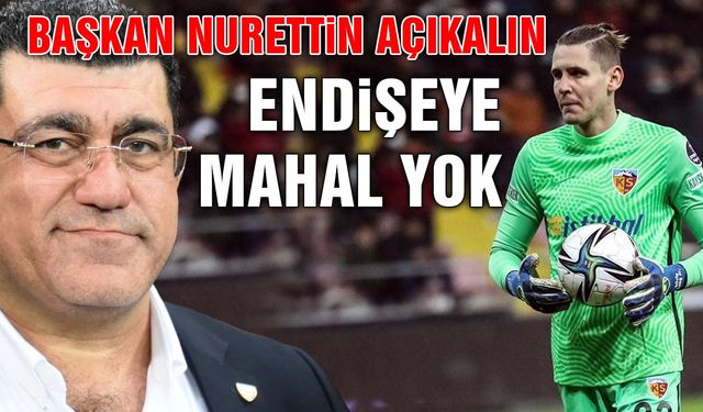 Başkan Açıkalın'dan Transfer Yasağı Açıklaması: Endişeye Mahal Yok