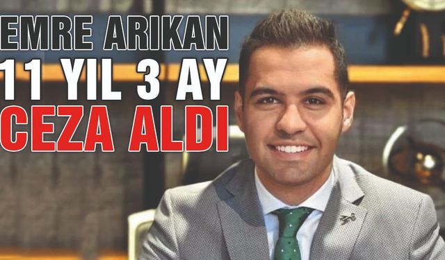 Emre Arıkan'a 11 Yıl 3 Ay Hapis Cezası Şoku
