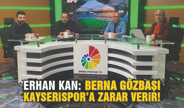 Erhan Kan: Berna Gözbaşı, Kayserispor'a Zarar Verir