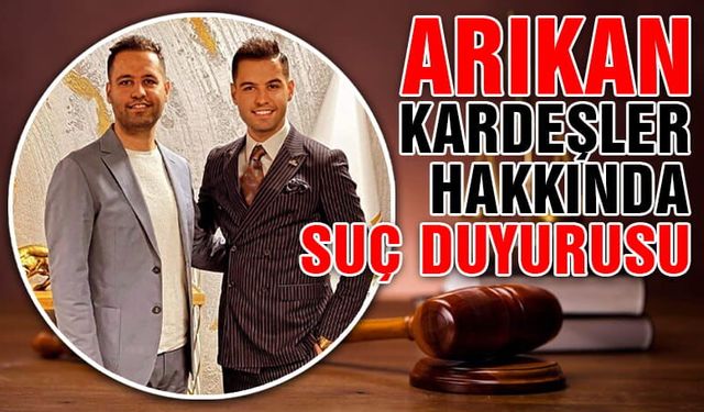 Arıkan Kardeşler Hakkında Suç Duyurusu