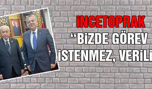 İncetoprak: Bizde Görev İstenmez, Verilir!