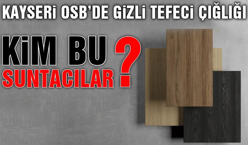 Kayseri OSB'de Gizli Tefeci Çığlığı! Kim Bu Suntacılar?