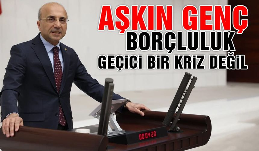 CHP’li Aşkın Genç: Her gün 12 bin kişi ilk kez borçlanıyor!