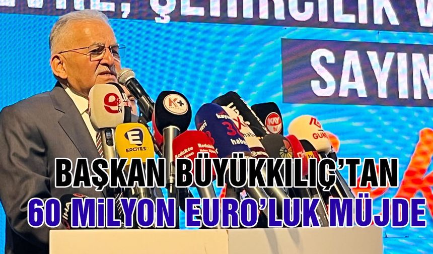 Başkan Büyükkılıç'tan 60 Milyon Euro'luk Müjde