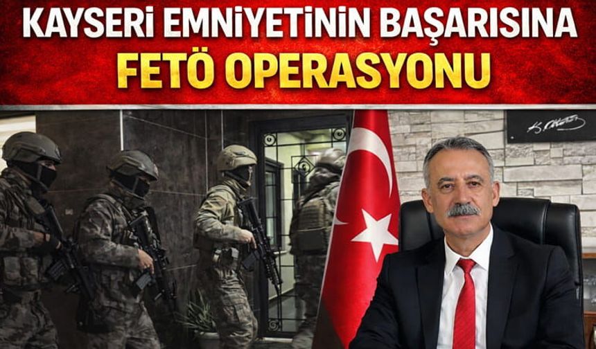 Kayseri Emniyetinin Başarısına FETÖ Operasyonu
