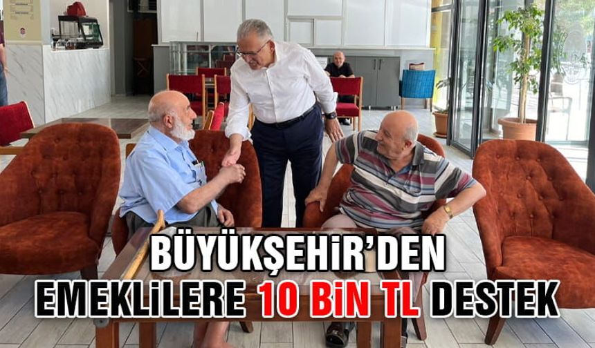 Kayseri Büyükşehir'den Emeklilere 10 Bin TL Destek
