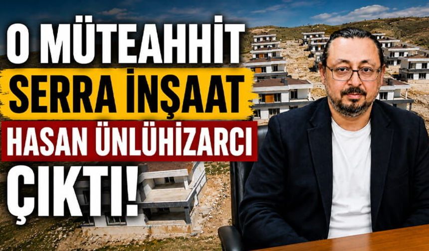 O Müteahhit Serra İnşaat Sahibi Hasan Ünlühızarcı Çıktı