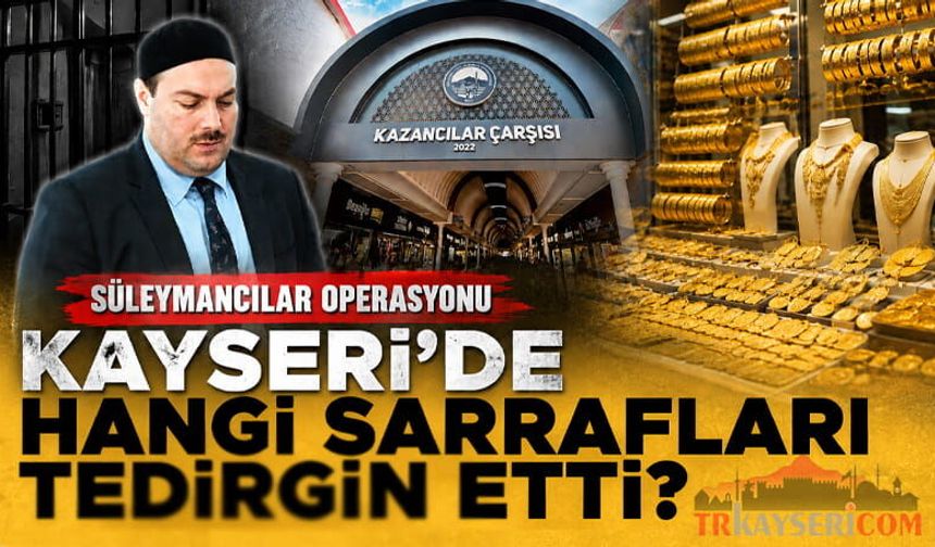 Süleymancılar Operasyonu, Kayseri'de Hangi Sarrafları Tedirgin Etti