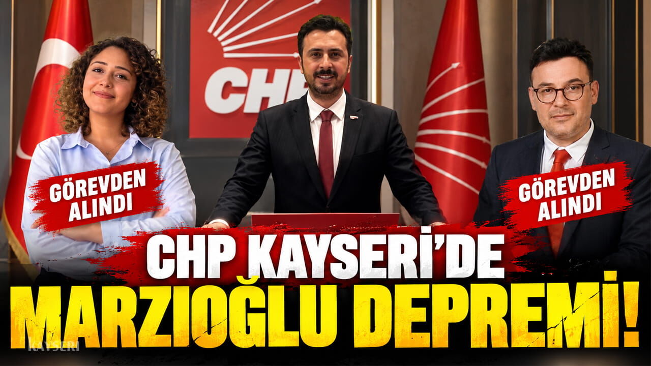 CHP Kayseri’de Marzıoğlu, 2 İlçe Başkanını Görevden Aldı